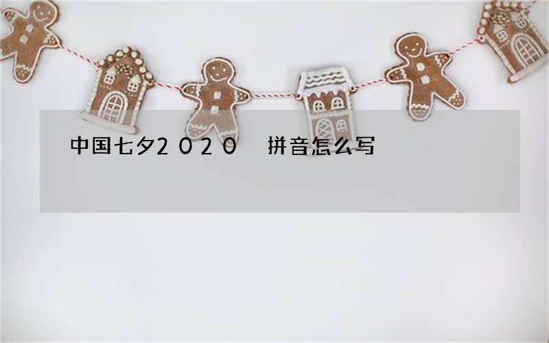 中国七夕2020 拼音怎么写